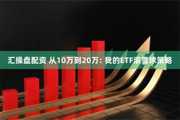 汇操盘配资 从10万到20万: 我的ETF滚雪球策略