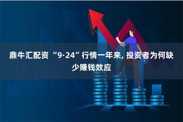 鼎牛汇配资 “9·24”行情一年来, 投资者为何缺少赚钱效应