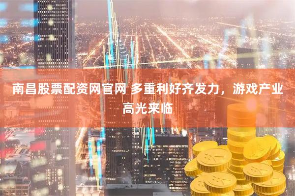 南昌股票配资网官网 多重利好齐发力，游戏产业高光来临