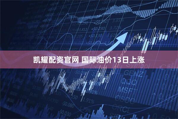 凯耀配资官网 国际油价13日上涨