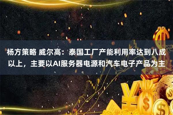 杨方策略 威尔高：泰国工厂产能利用率达到八成以上，主要以AI服务器电源和汽车电子产品为主