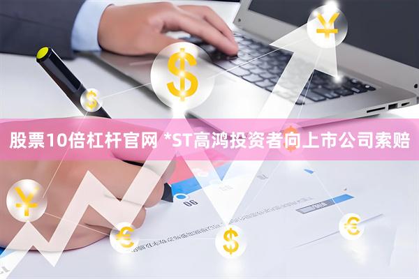 股票10倍杠杆官网 *ST高鸿投资者向上市公司索赔