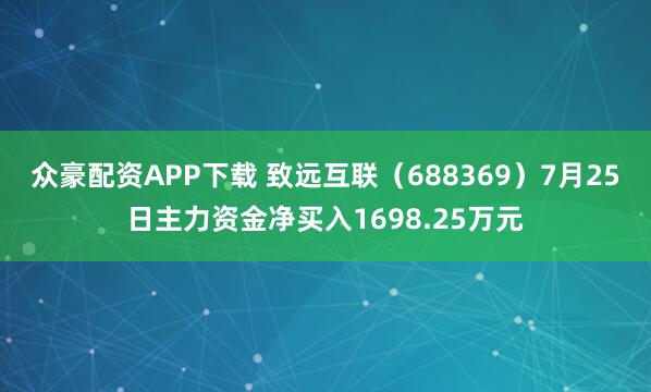 众豪配资APP下载 致远互联（688369）7月25日主力资金净买入1698.25万元