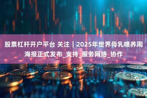股票杠杆开户平台 关注｜2025年世界母乳喂养周海报正式发布_支持_服务网络_协作