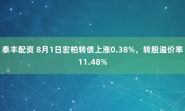 泰丰配资 8月1日宏柏转债上涨0.38%,转股溢价率11.48%
