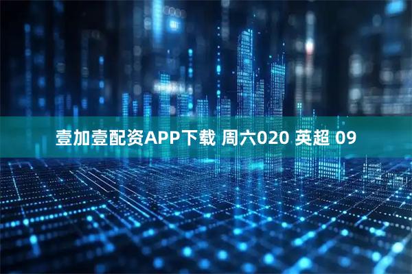 壹加壹配资APP下载 周六020 英超 09