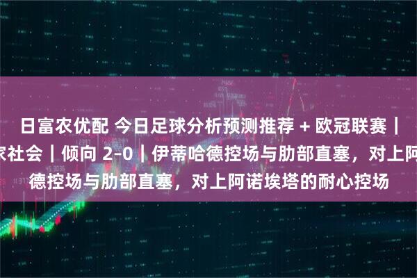 日富农优配 今日足球分析预测推荐 + 欧冠联赛｜曼彻斯特城 vs 皇家社会｜倾向 2–0｜伊蒂哈德控场与肋部直塞，对上阿诺埃塔的耐心控场
