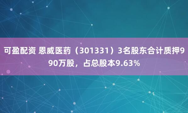 可盈配资 恩威医药（301331）3名股东合计质押990万股，占总股本9.63%