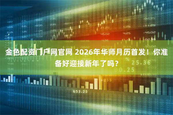 金色配资门户网官网 2026年华师月历首发！你准备好迎接新年了吗？