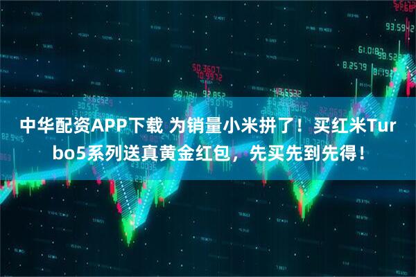 中华配资APP下载 为销量小米拼了！买红米Turbo5系列送真黄金红包，先买先到先得！