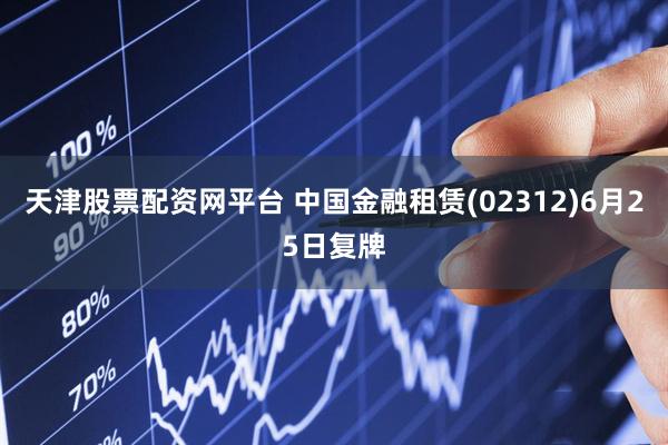 天津股票配资网平台 中国金融租赁(02312)6月25日复牌