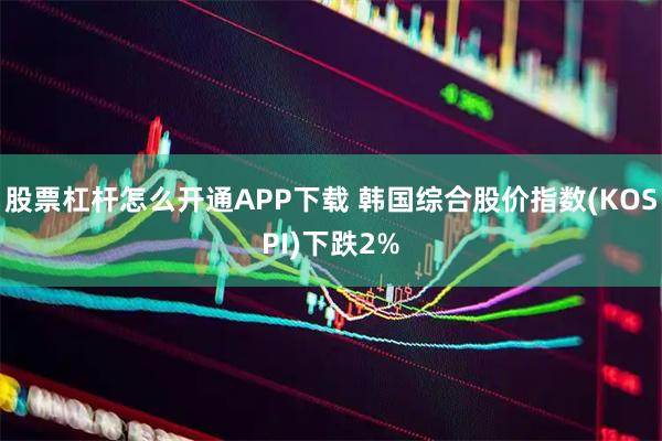 股票杠杆怎么开通APP下载 韩国综合股价指数(KOSPI)下跌2%