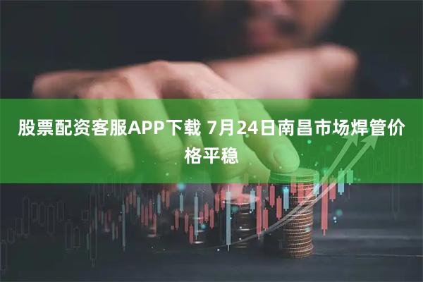 股票配资客服APP下载 7月24日南昌市场焊管价格平稳