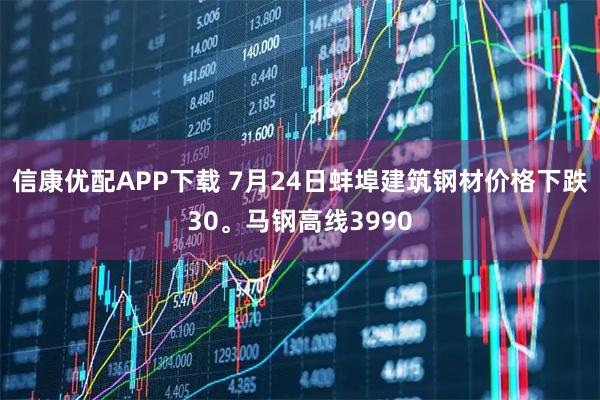 信康优配APP下载 7月24日蚌埠建筑钢材价格下跌30。马钢高线3990