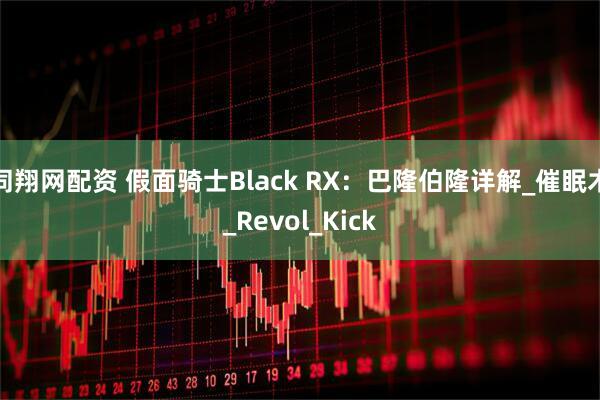 同翔网配资 假面骑士Black RX：巴隆伯隆详解_催眠术_Revol_Kick