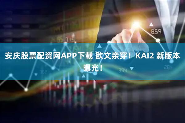 安庆股票配资网APP下载 欧文亲穿！KAI2 新版本曝光！